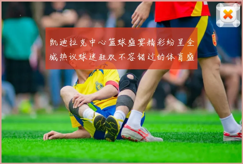 凯迪拉克中心篮球盛宴精彩纷呈全城热议球迷狂欢不容错过的体育盛事