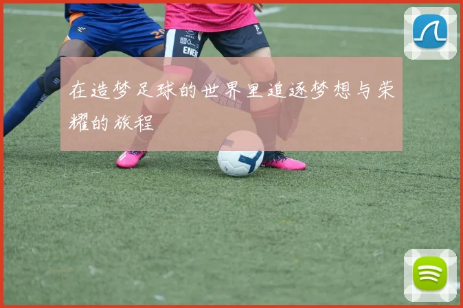在造梦足球的世界里追逐梦想与荣耀的旅程