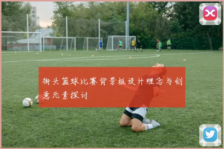 街头篮球比赛背景板设计理念与创意元素探讨