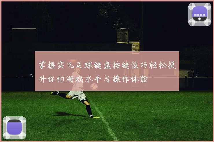 掌握实况足球键盘按键技巧轻松提升你的游戏水平与操作体验