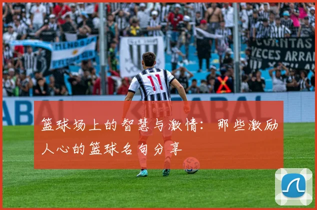 篮球场上的智慧与激情：那些激励人心的篮球名句分享