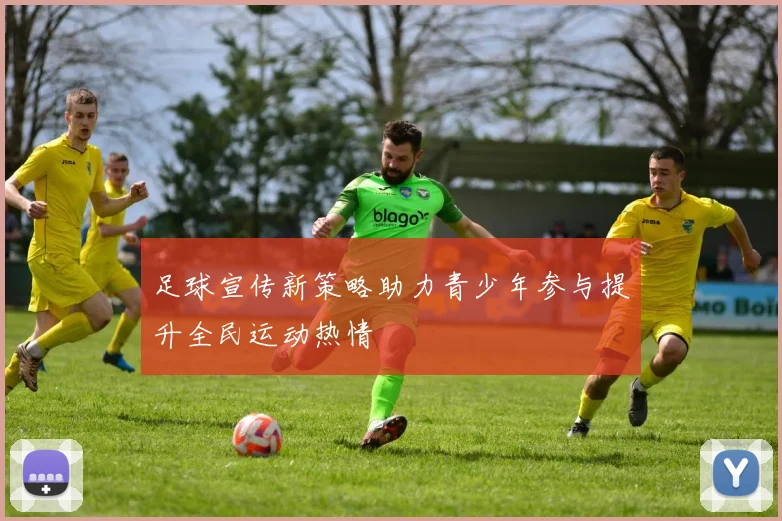 足球宣传新策略助力青少年参与提升全民运动热情