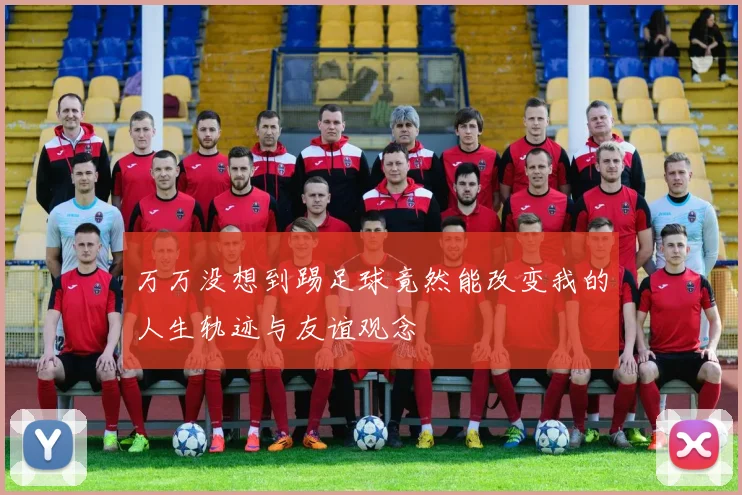 万万没想到踢足球竟然能改变我的人生轨迹与友谊观念