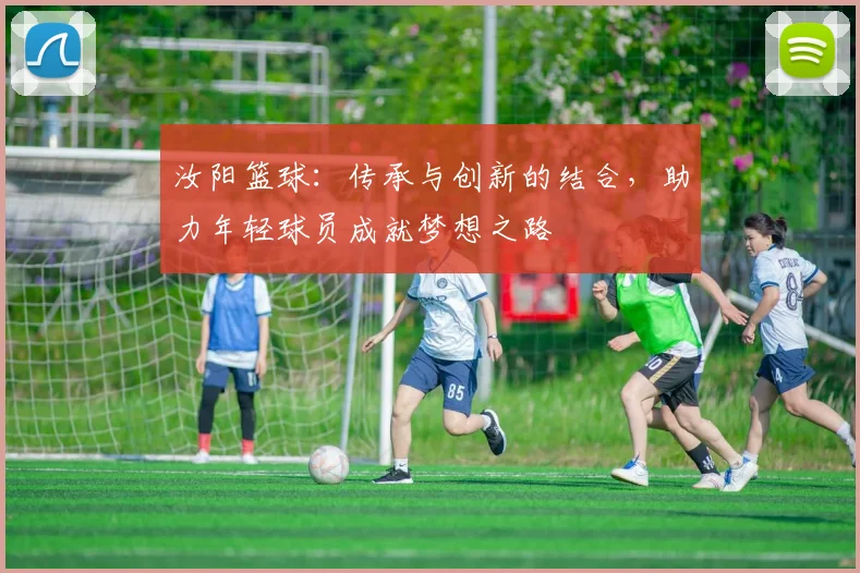 汝阳篮球：传承与创新的结合，助力年轻球员成就梦想之路