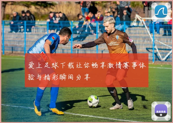 爱上足球下载让你畅享激情赛事体验与精彩瞬间分享