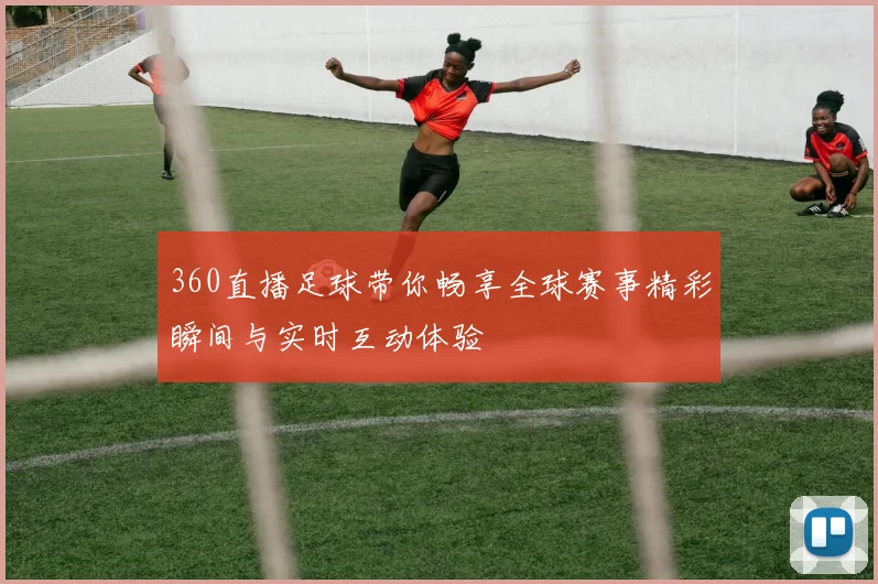 360直播足球带你畅享全球赛事精彩瞬间与实时互动体验